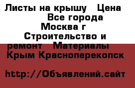 Листы на крышу › Цена ­ 100 - Все города, Москва г. Строительство и ремонт » Материалы   . Крым,Красноперекопск